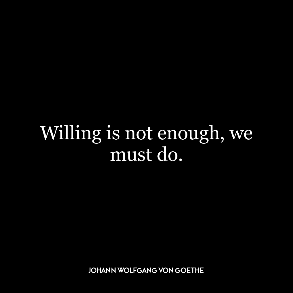 Willing is not enough, we must do.