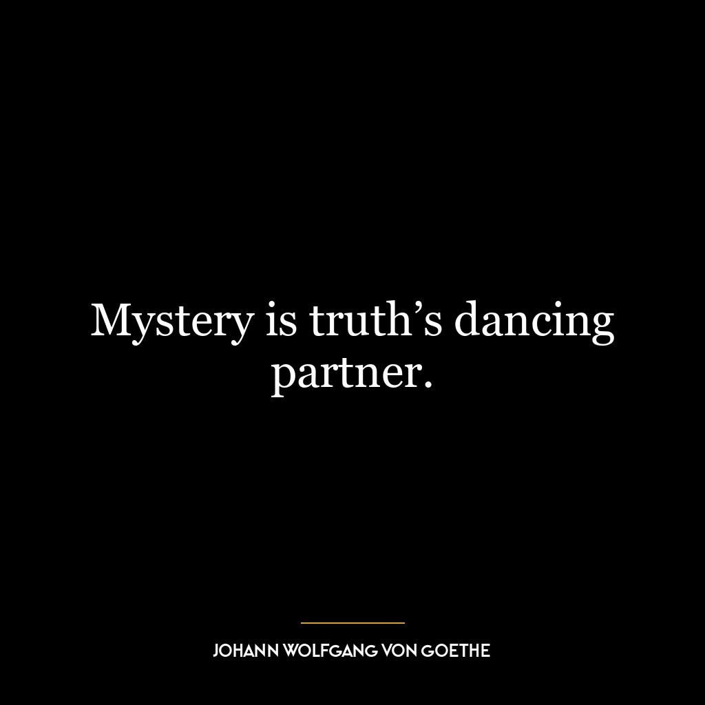 Mystery is truth’s dancing partner.