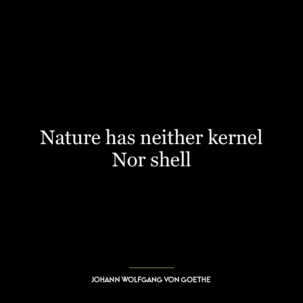 Nature has neither kernel Nor shell