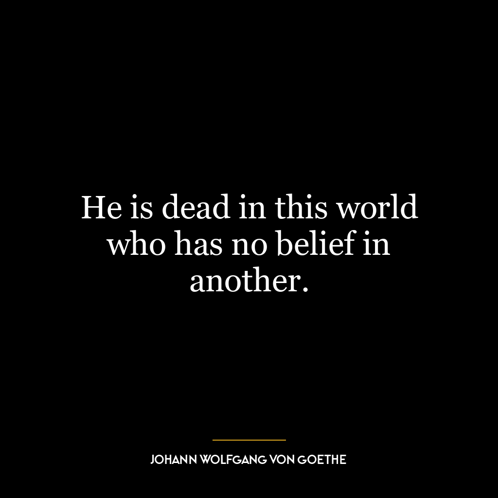 He is dead in this world who has no belief in another.