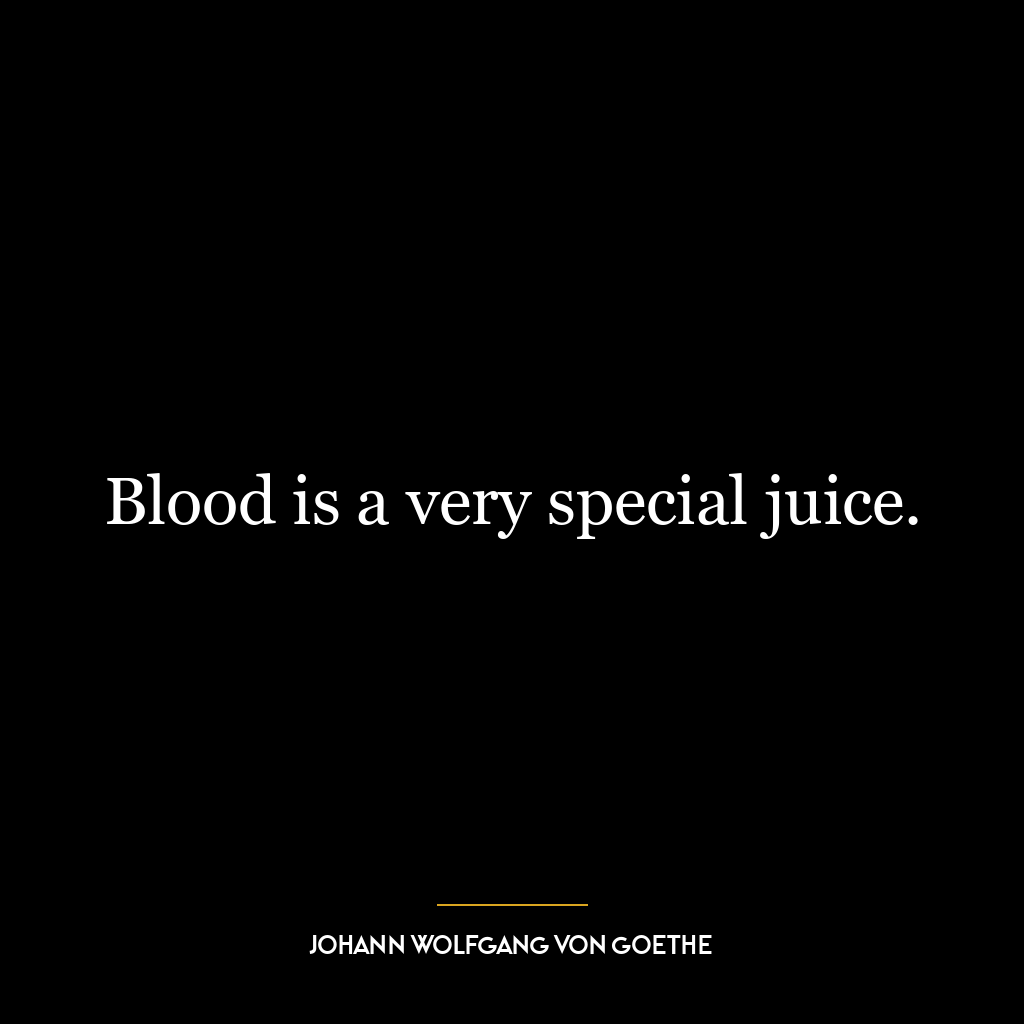 Blood is a very special juice.