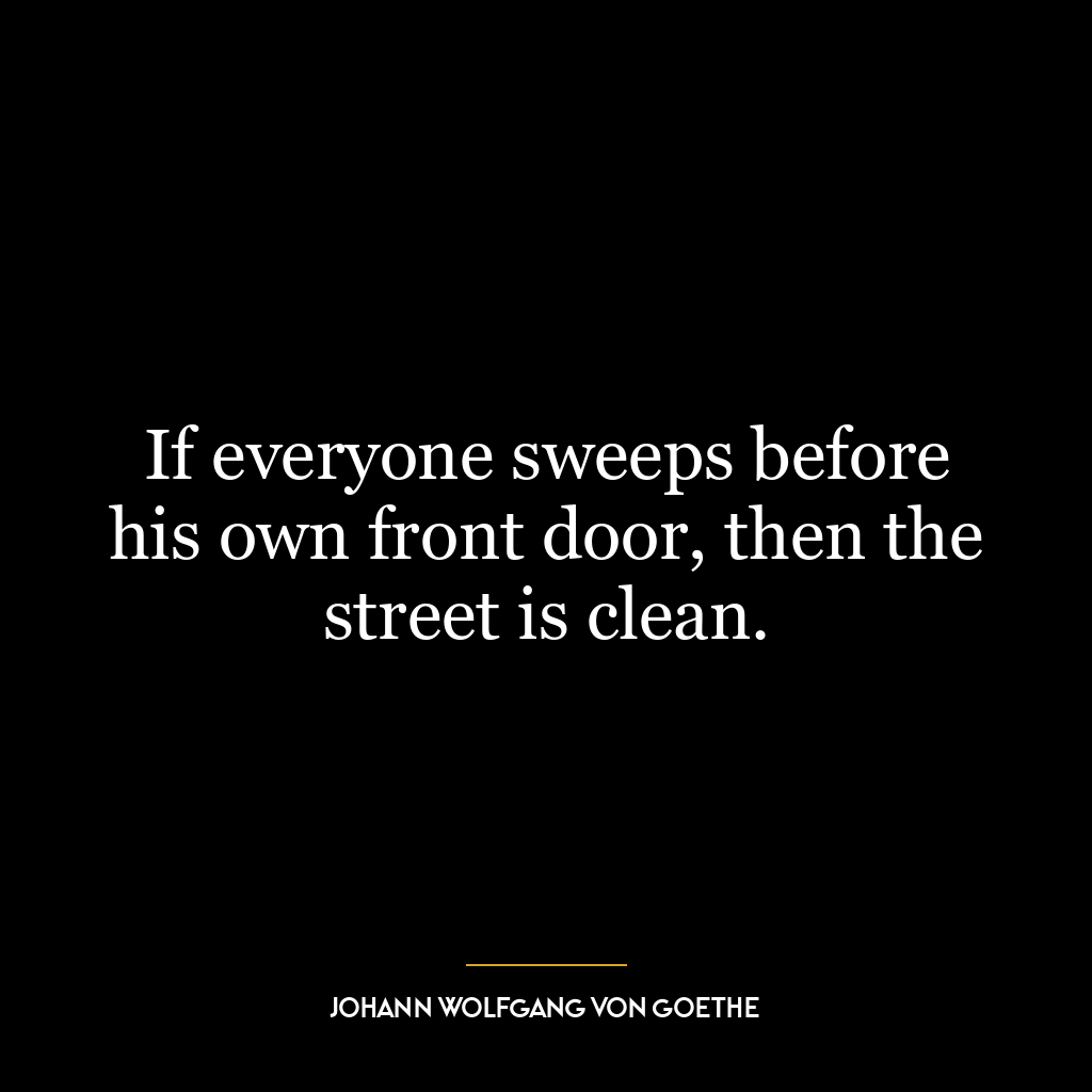 If everyone sweeps before his own front door, then the street is clean.