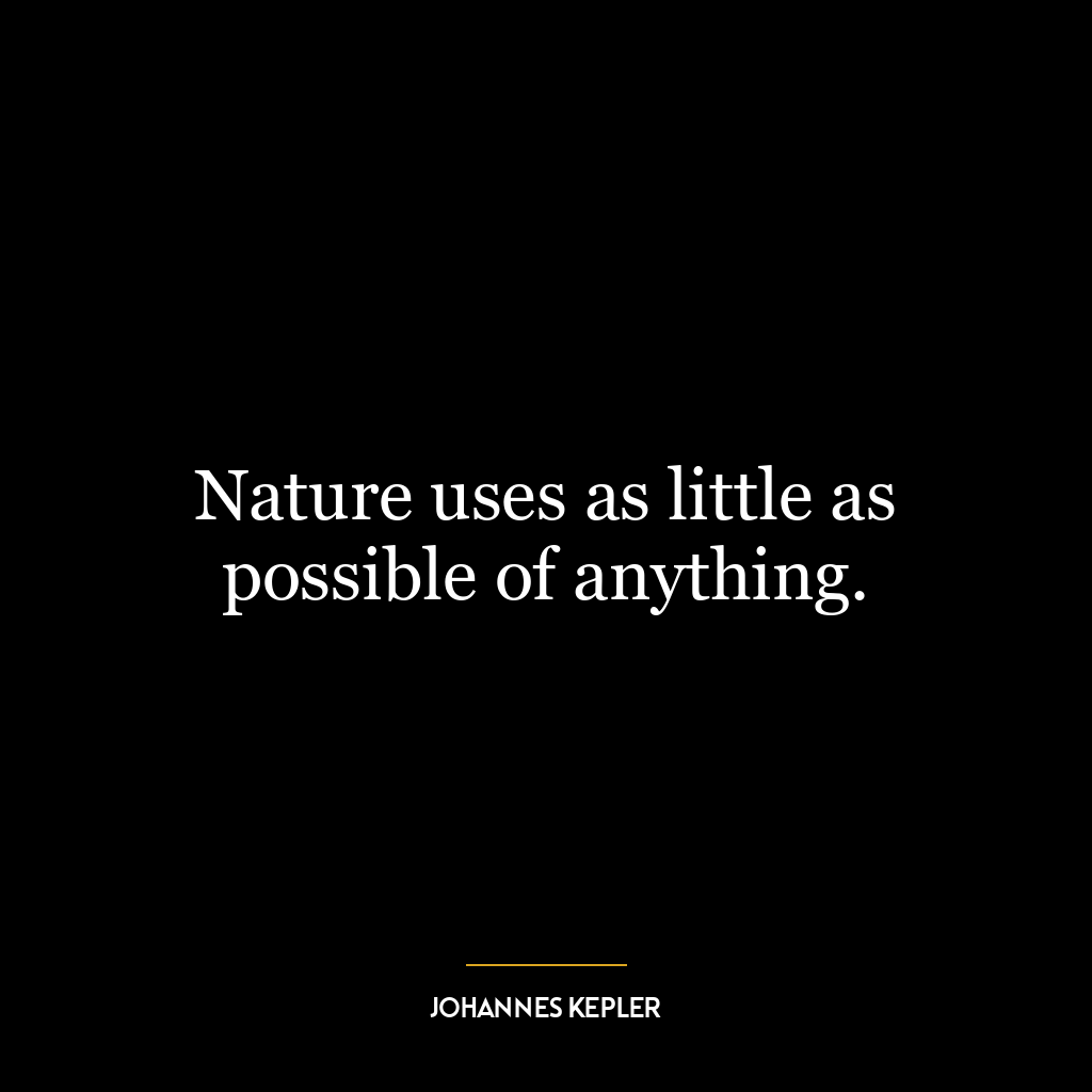 Nature uses as little as possible of anything.