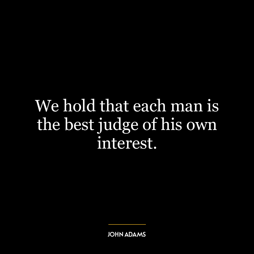 We hold that each man is the best judge of his own interest.