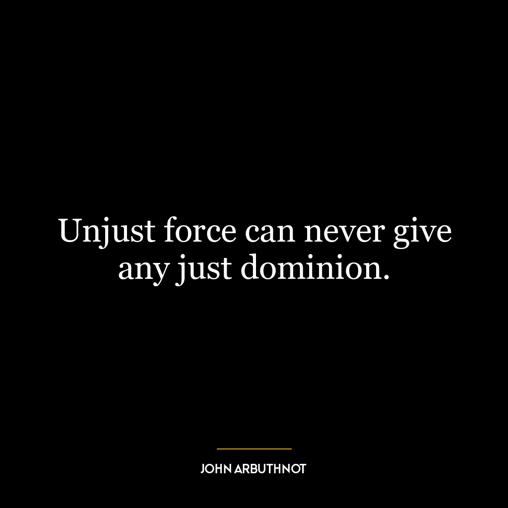 Unjust force can never give any just dominion.