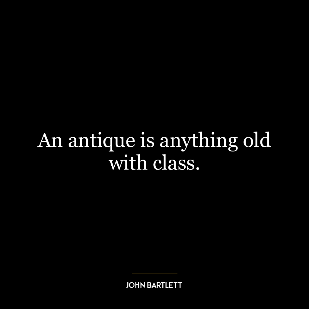 An antique is anything old with class.