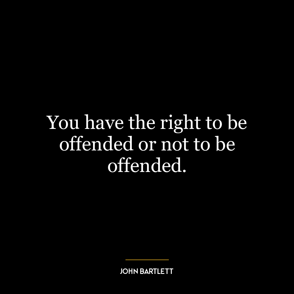 You have the right to be offended or not to be offended.