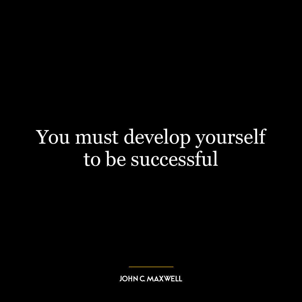 You must develop yourself to be successful