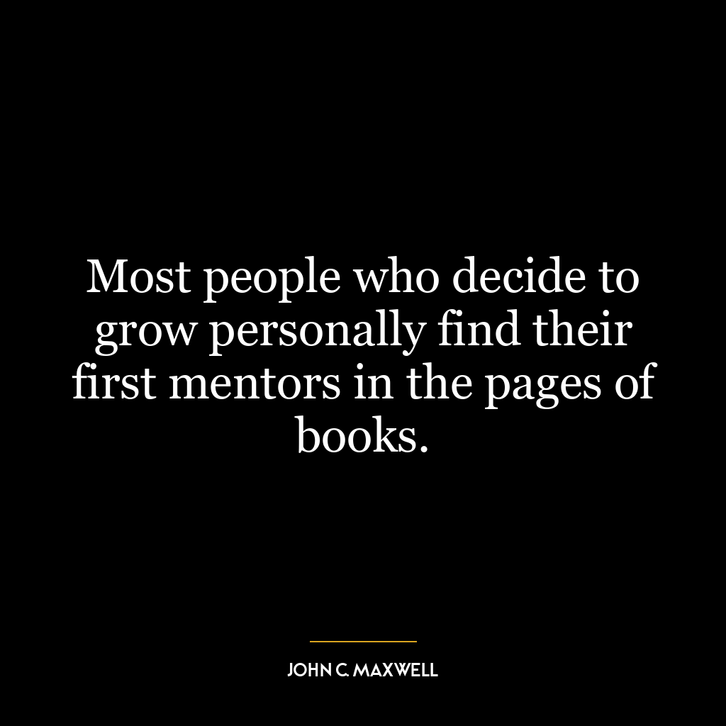 Most people who decide to grow personally find their first mentors in the pages of books.