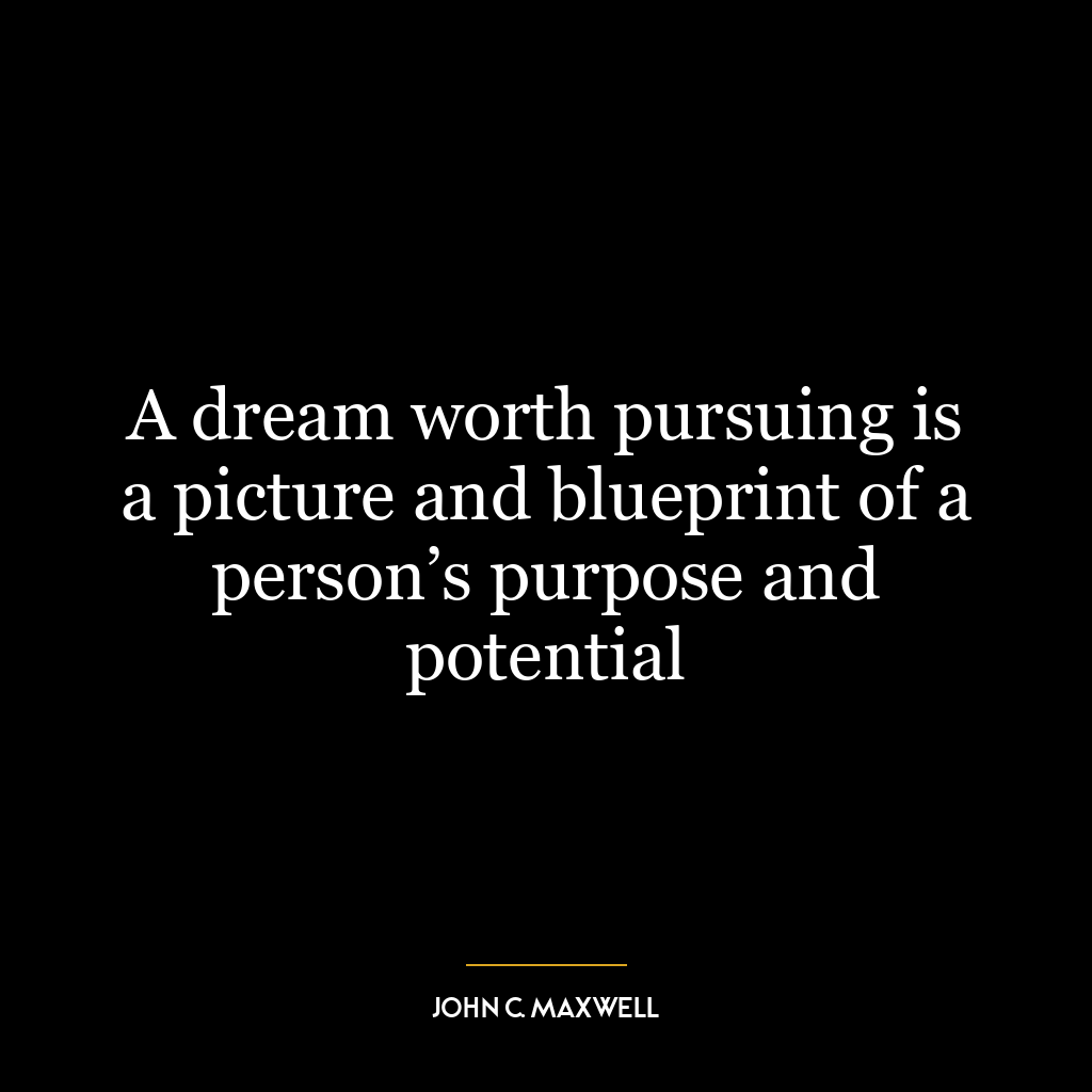 A dream worth pursuing is a picture and blueprint of a person’s purpose and potential