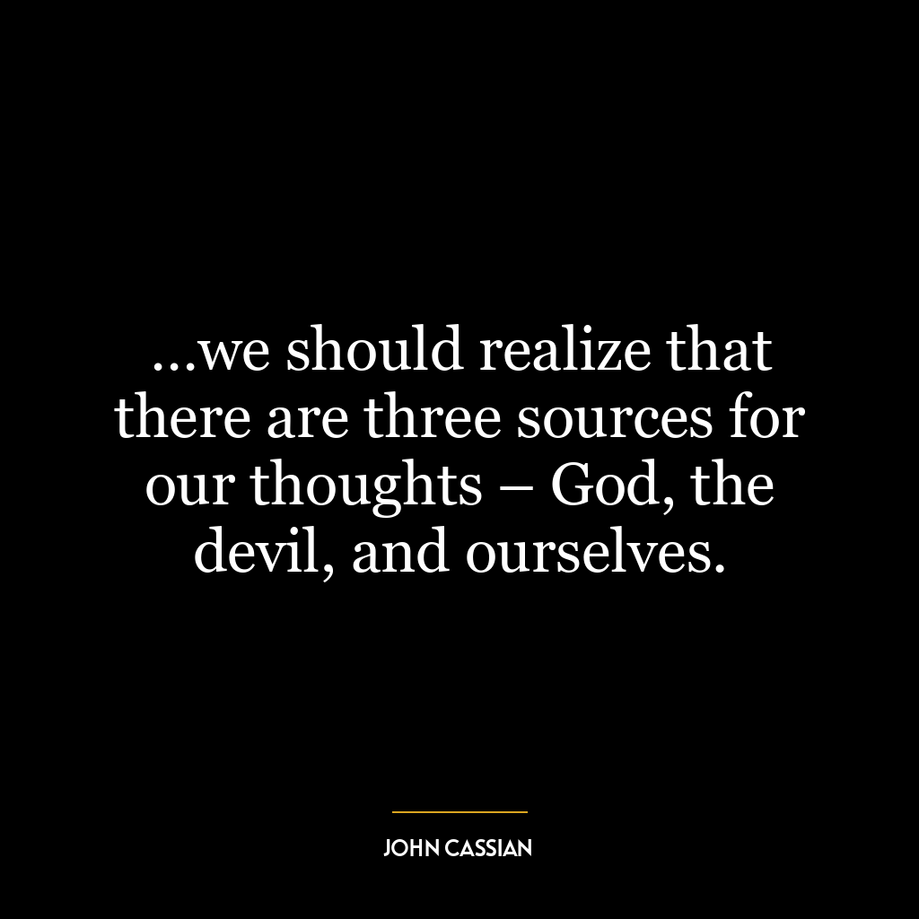 …we should realize that there are three sources for our thoughts – God, the devil, and ourselves.