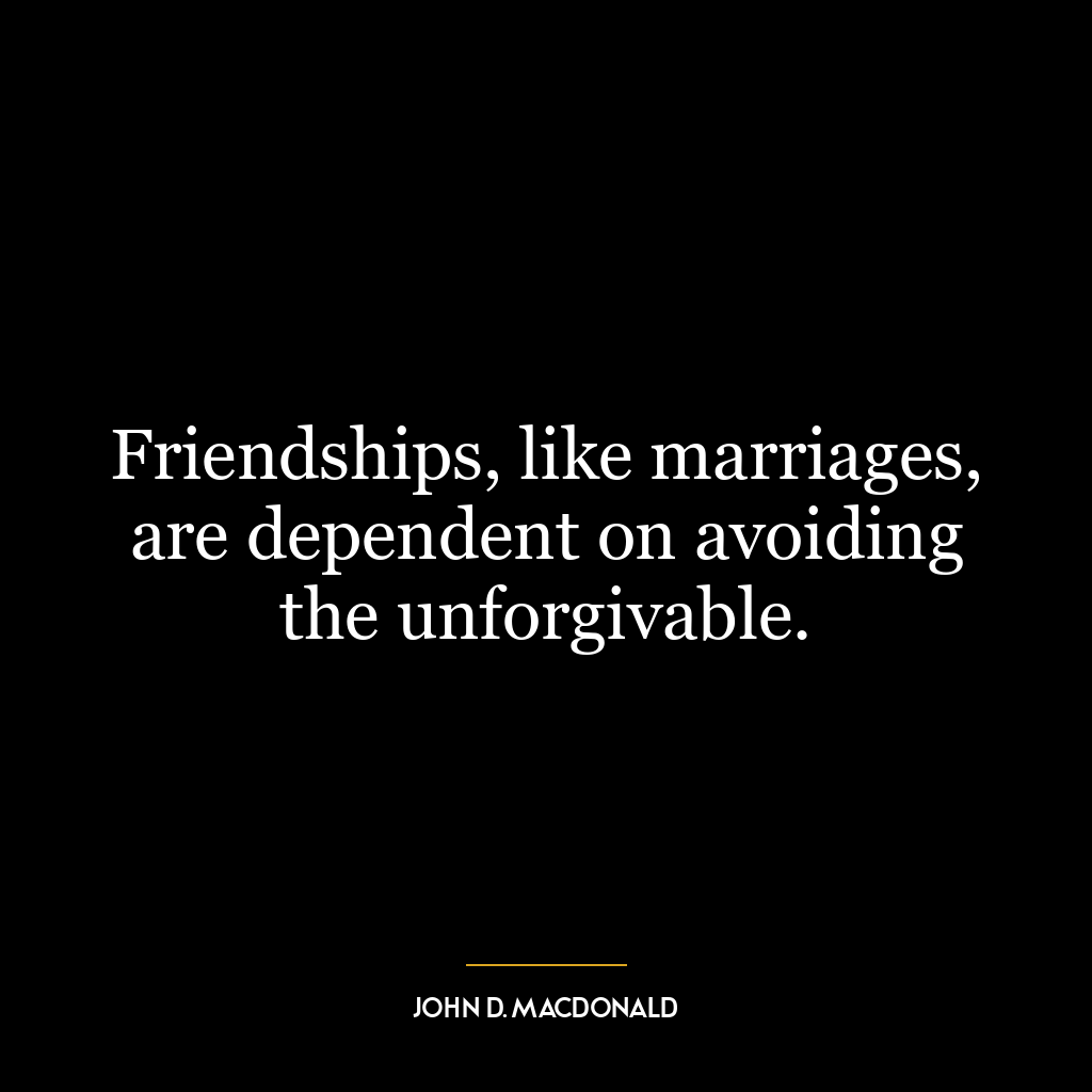 Friendships, like marriages, are dependent on avoiding the unforgivable.