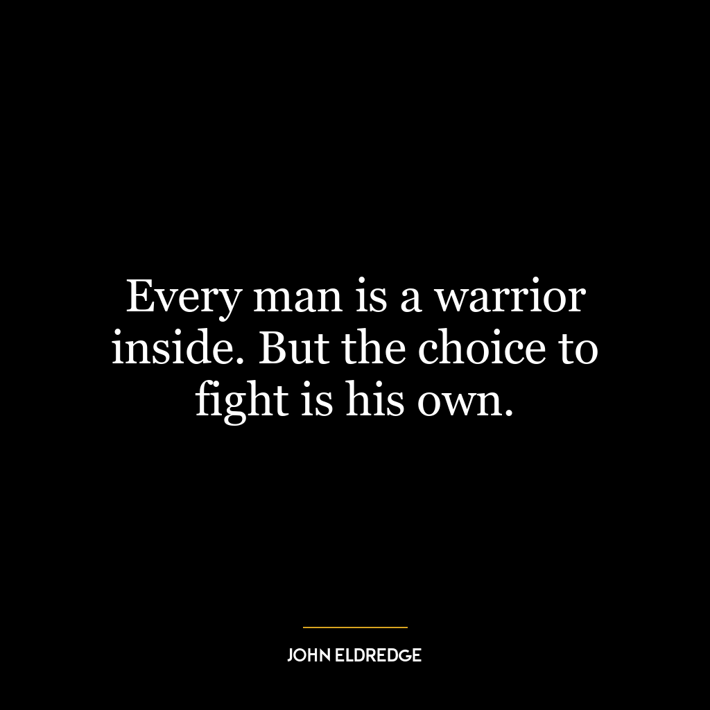 Every man is a warrior inside. But the choice to fight is his own.