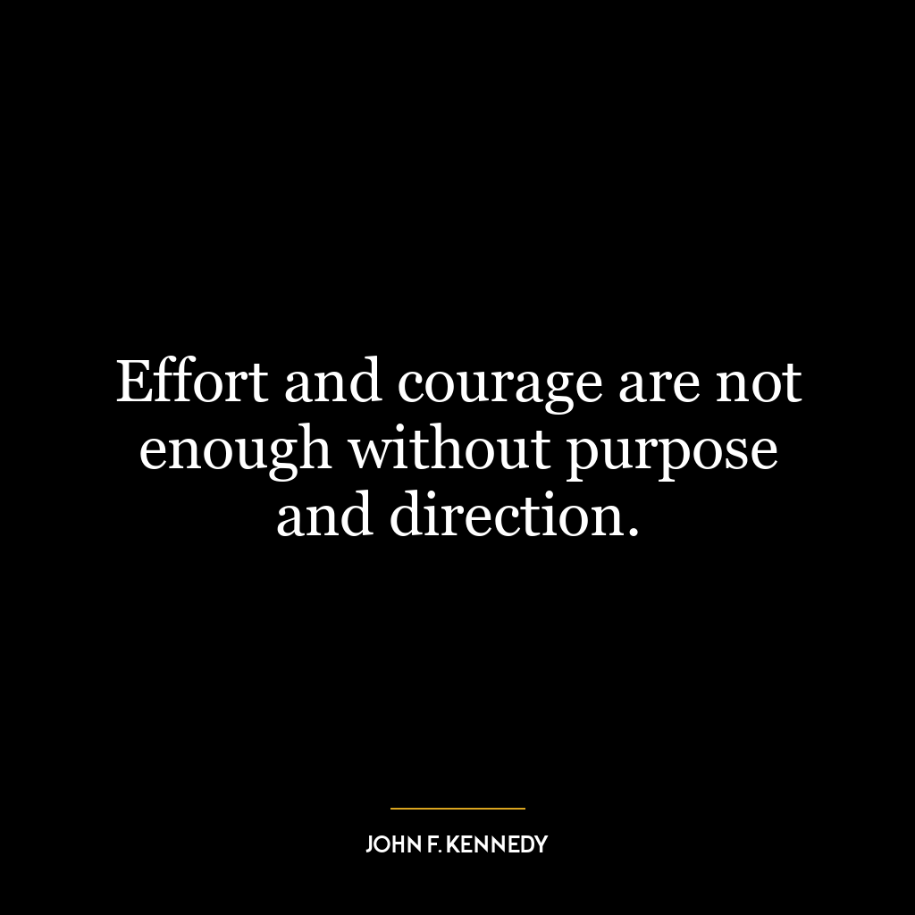 Effort and courage are not enough without purpose and direction.