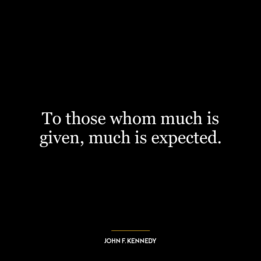 To those whom much is given, much is expected.