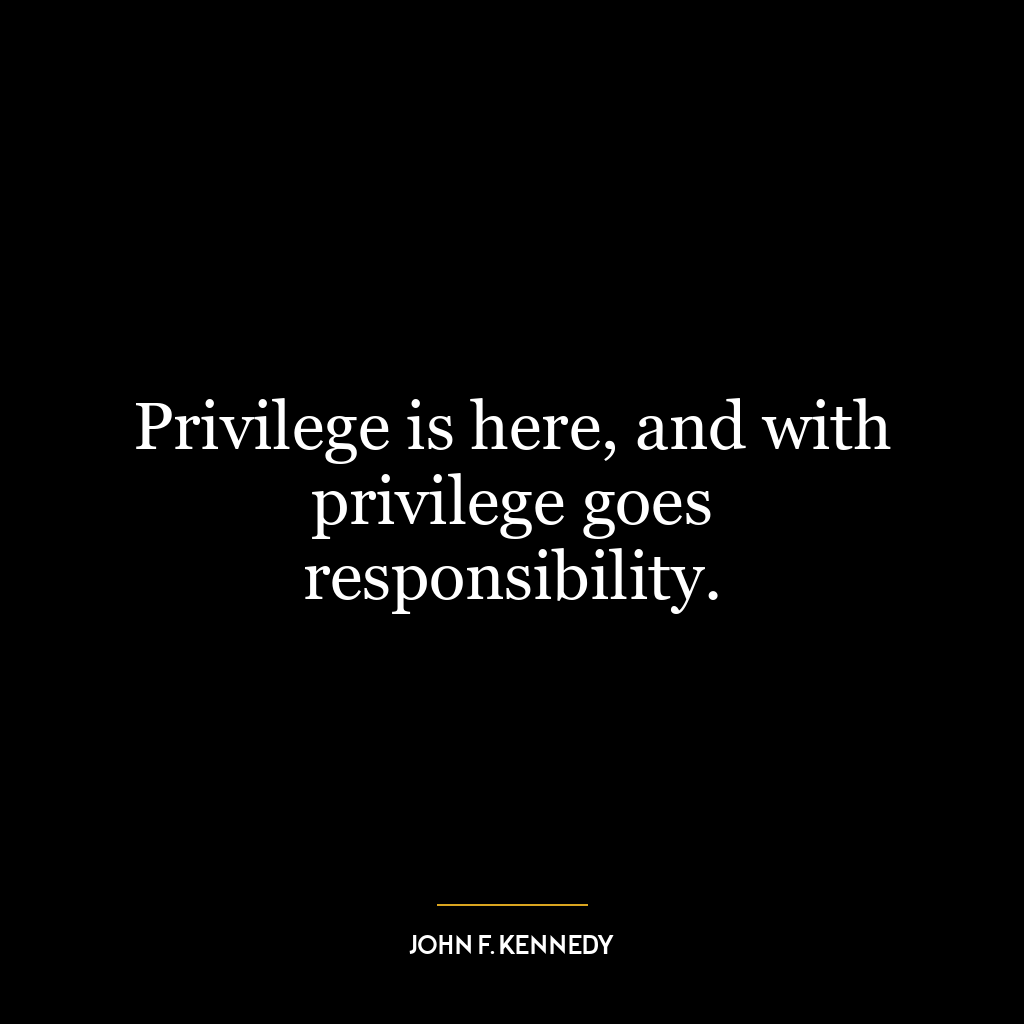 Privilege is here, and with privilege goes responsibility.