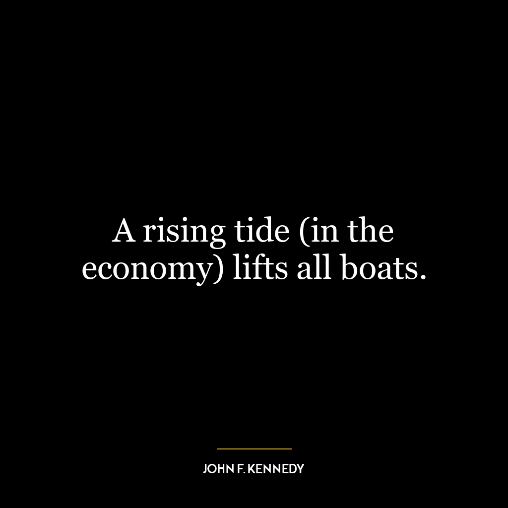 A rising tide (in the economy) lifts all boats.