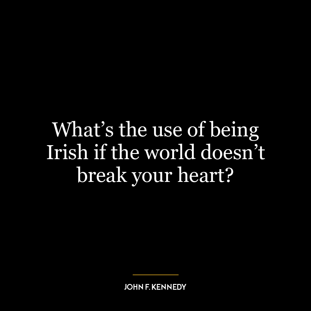 What’s the use of being Irish if the world doesn’t break your heart?