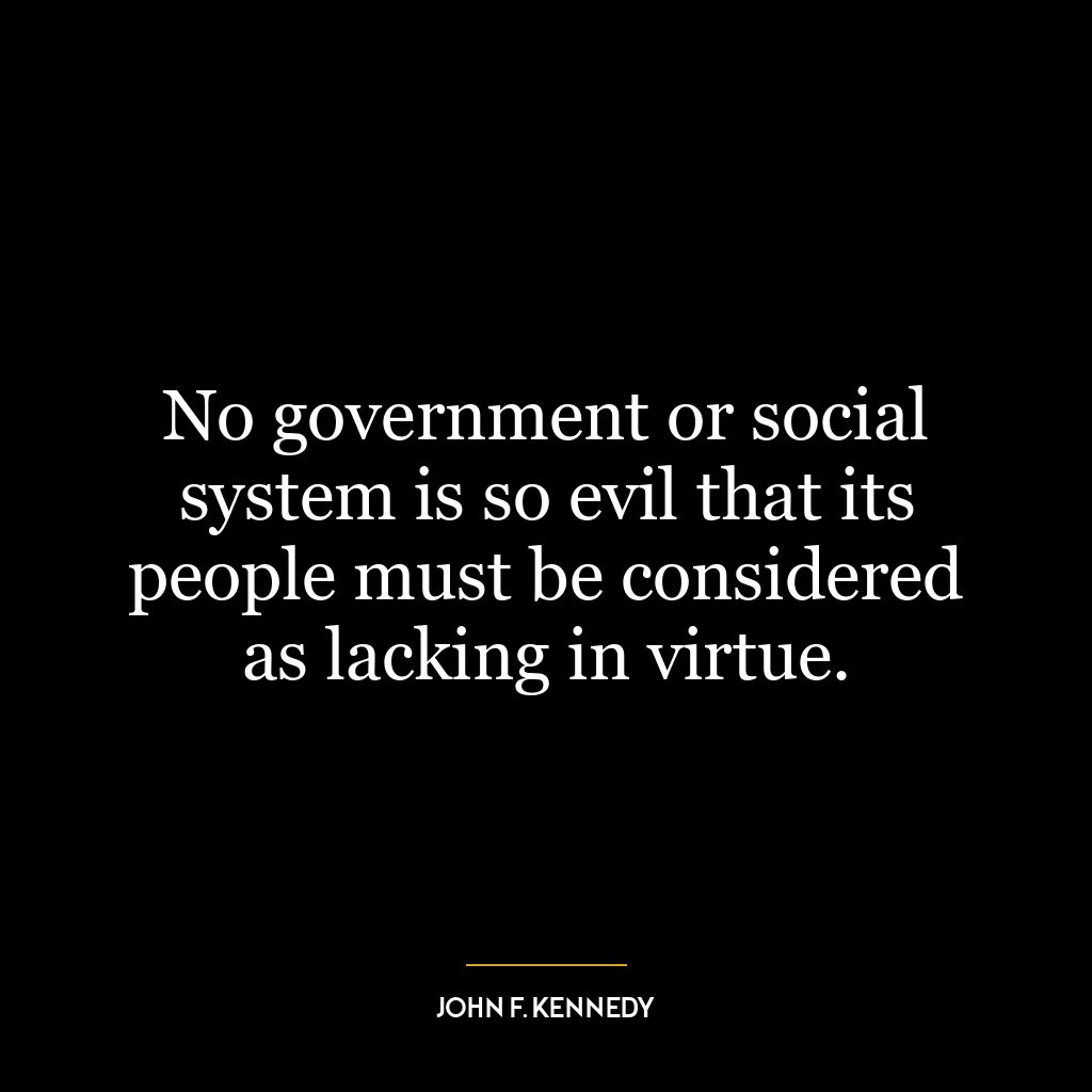 No government or social system is so evil that its people must be considered as lacking in virtue.