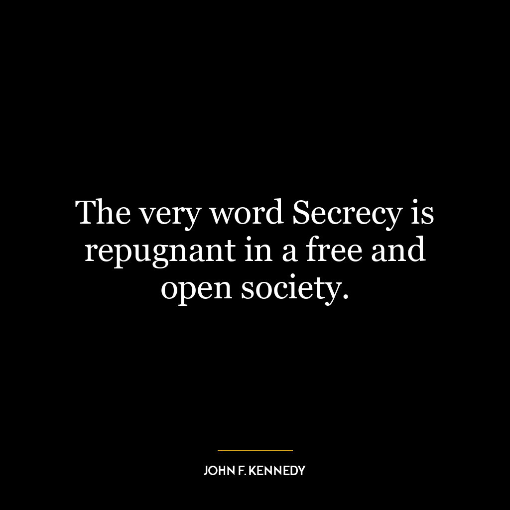 The very word Secrecy is repugnant in a free and open society.