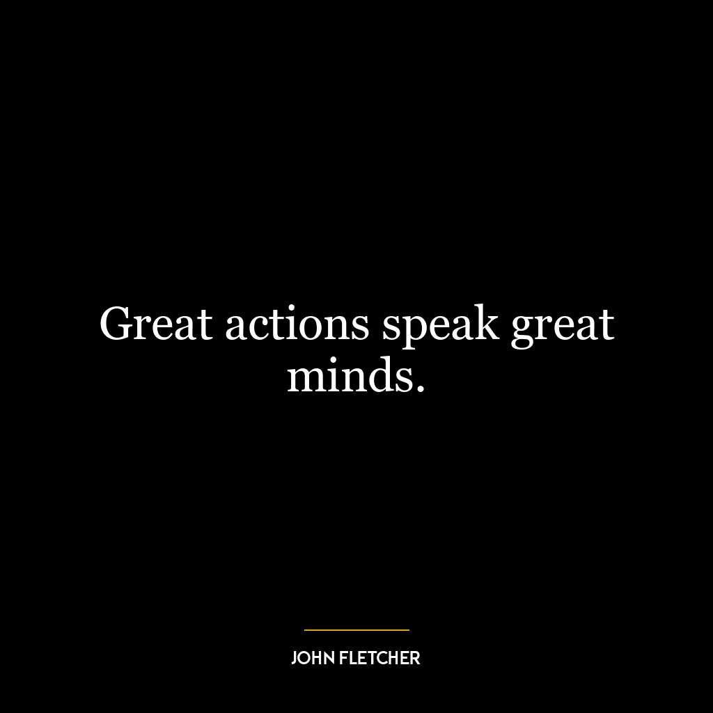 Great actions speak great minds.