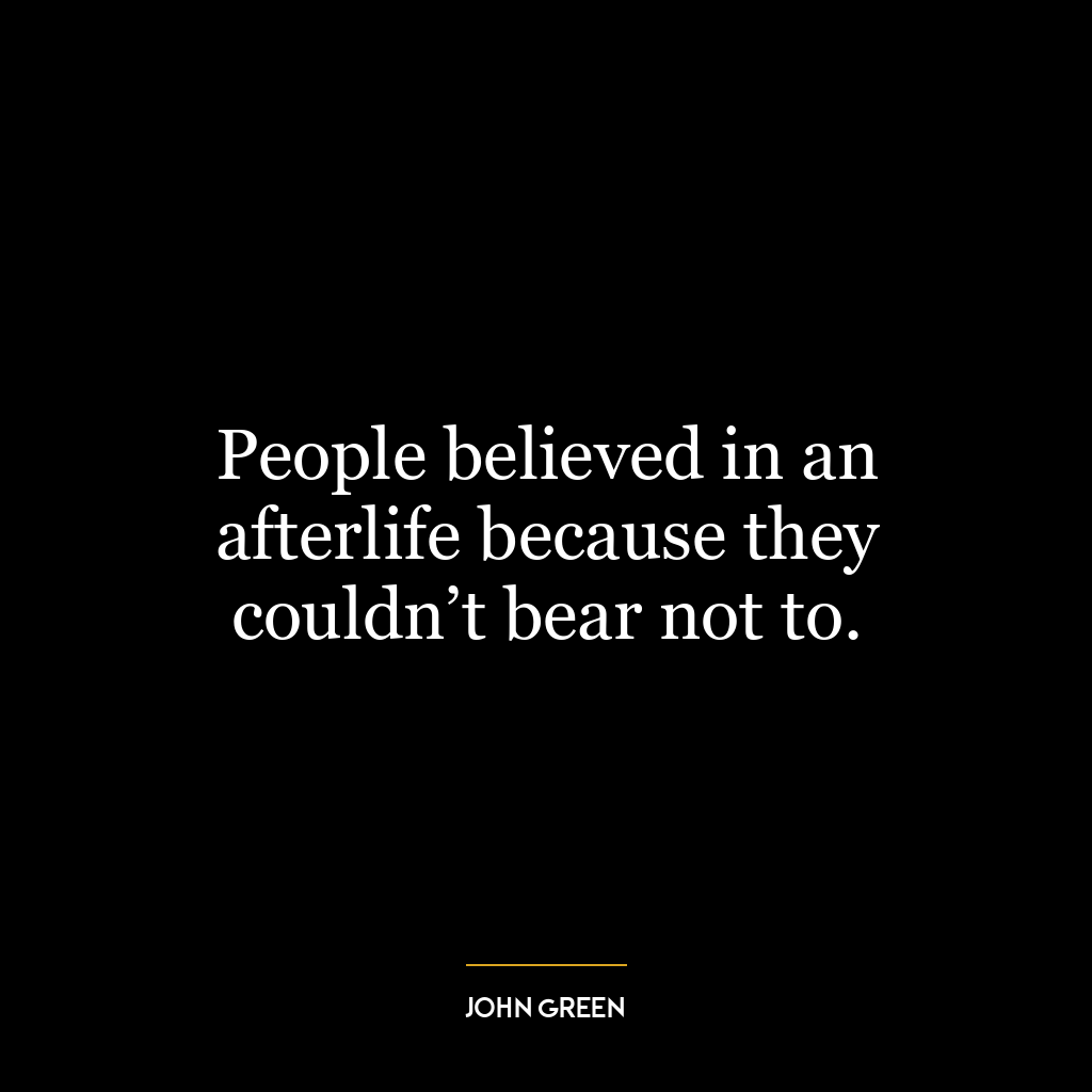 People believed in an afterlife because they couldn’t bear not to.