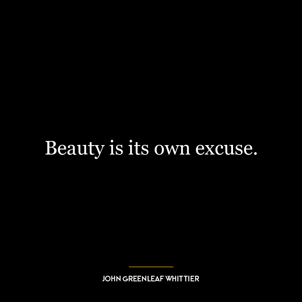 Beauty is its own excuse.