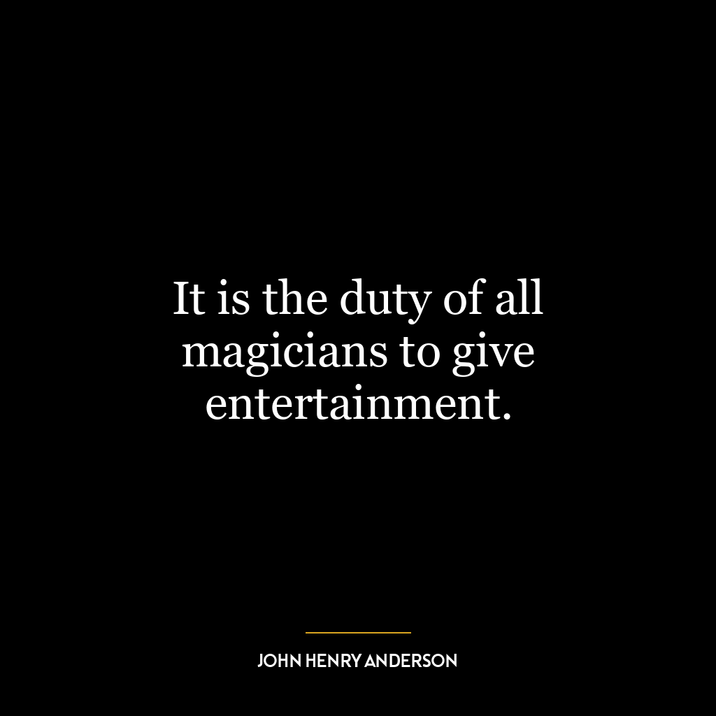 It is the duty of all magicians to give entertainment.