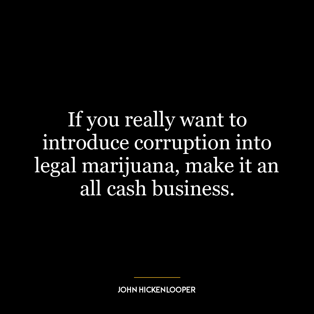 If you really want to introduce corruption into legal marijuana, make it an all cash business.