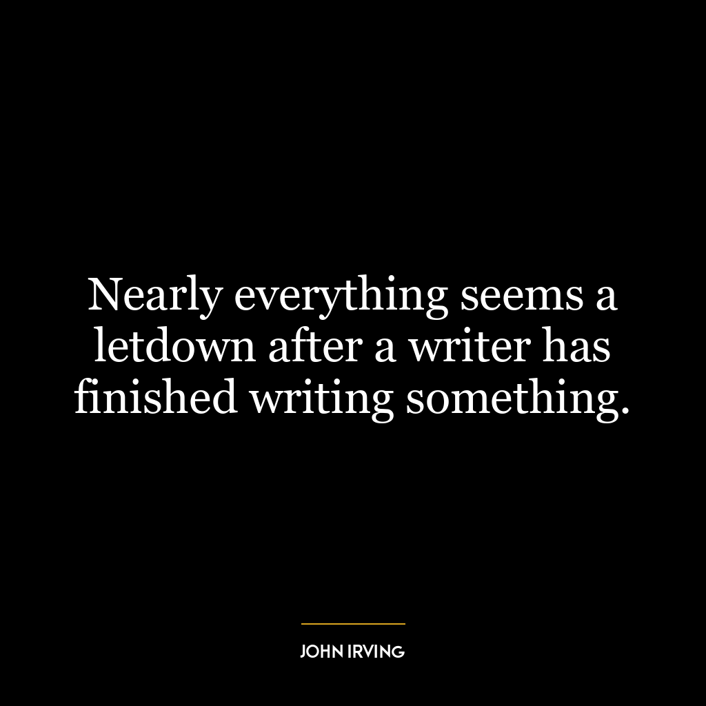 Nearly everything seems a letdown after a writer has finished writing something.