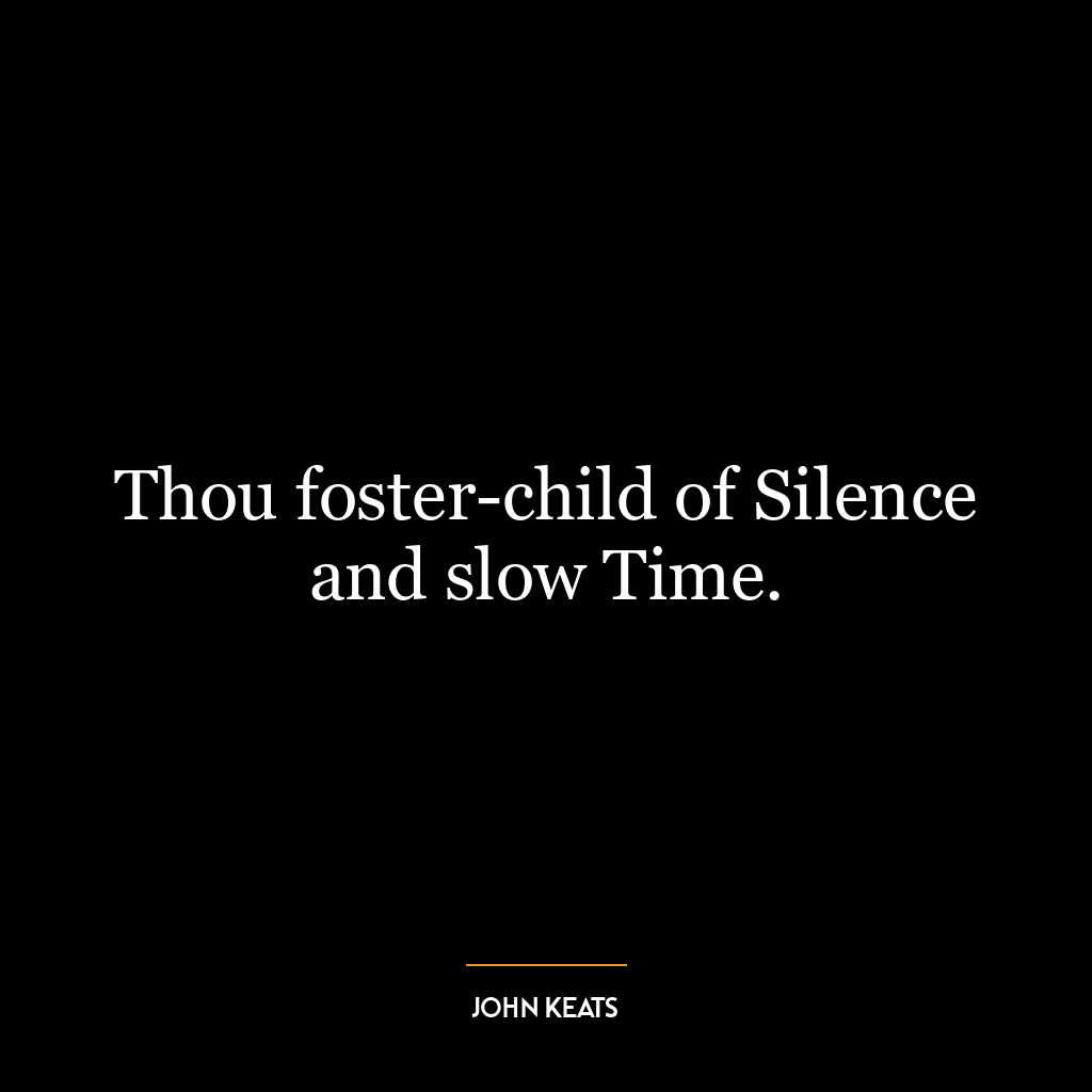 Thou foster-child of Silence and slow Time.