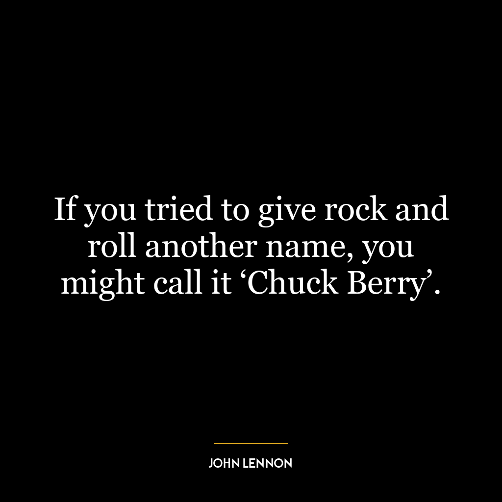 If you tried to give rock and roll another name, you might call it ‘Chuck Berry’.