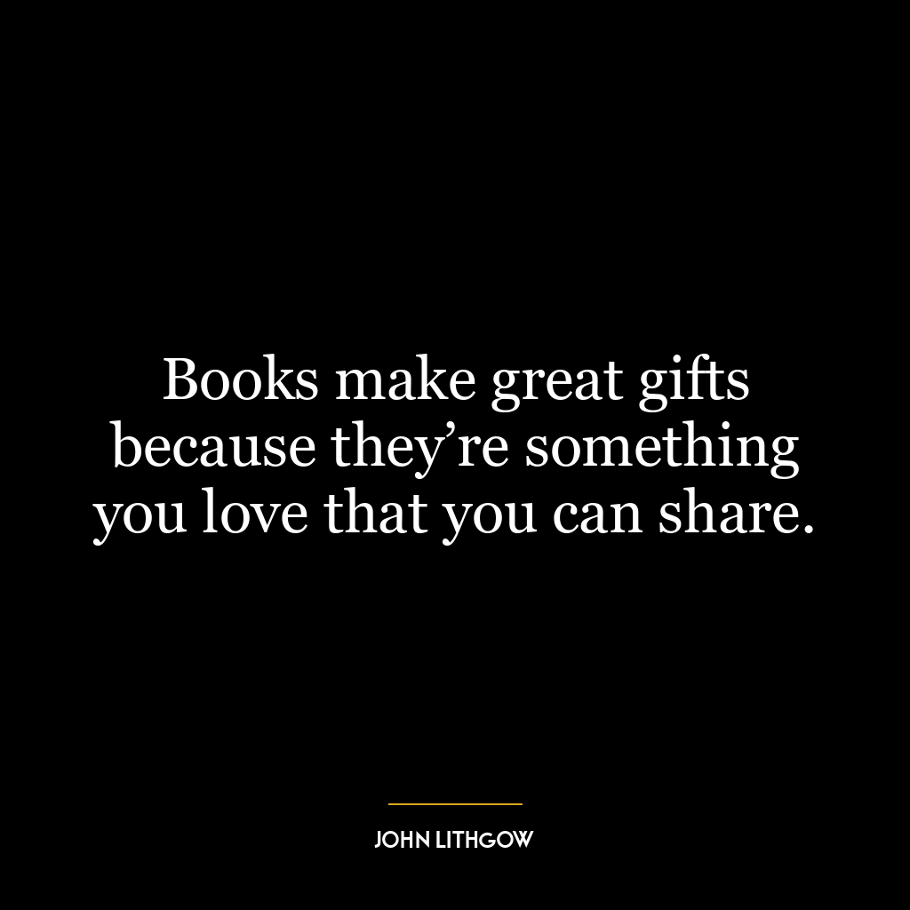 Books make great gifts because they’re something you love that you can share.