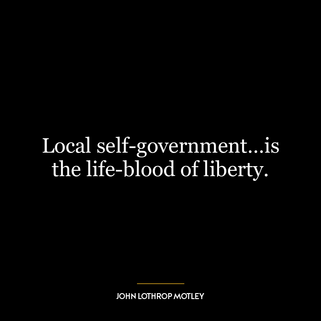 Local self-government…is the life-blood of liberty.