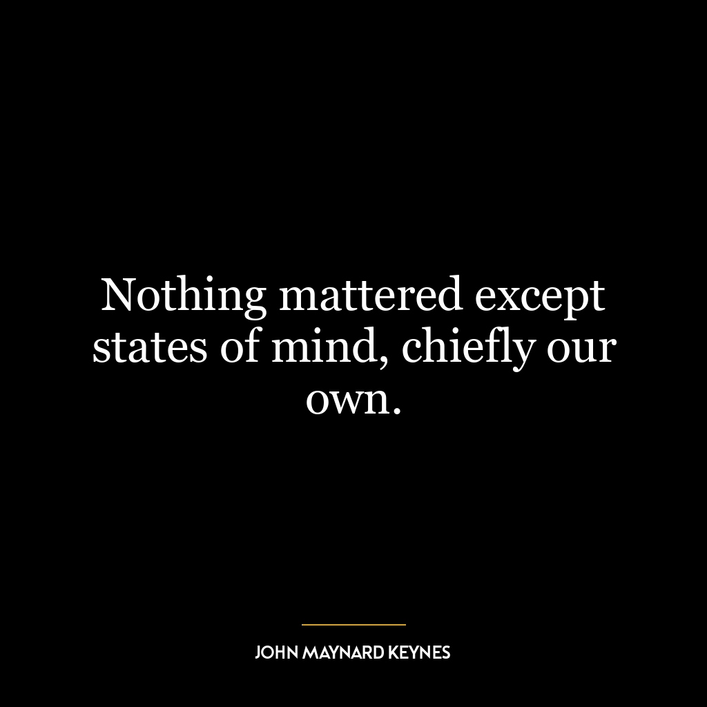 Nothing mattered except states of mind, chiefly our own.