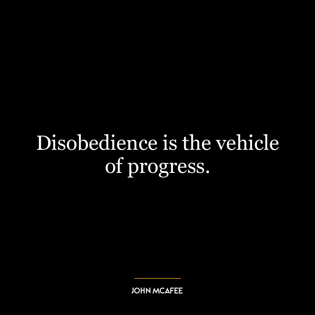 Disobedience is the vehicle of progress.