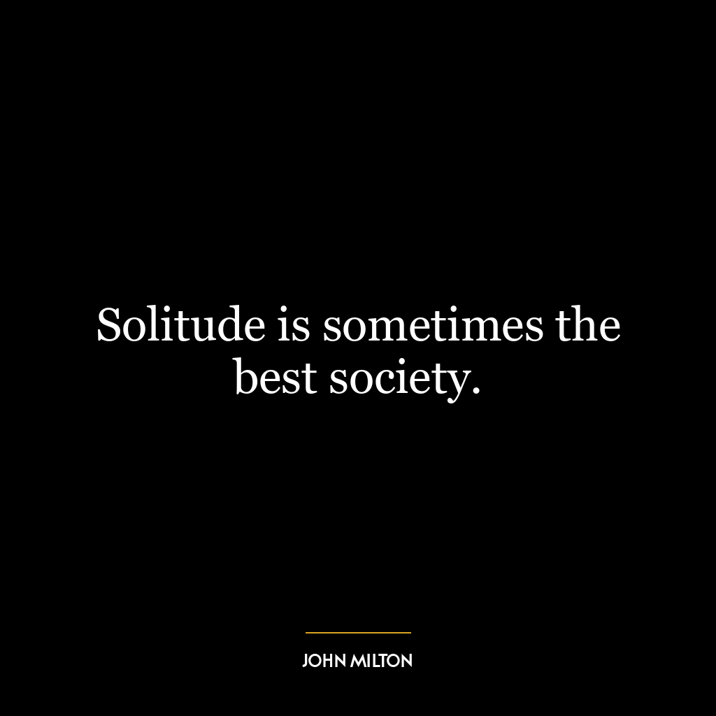 Solitude is sometimes the best society.