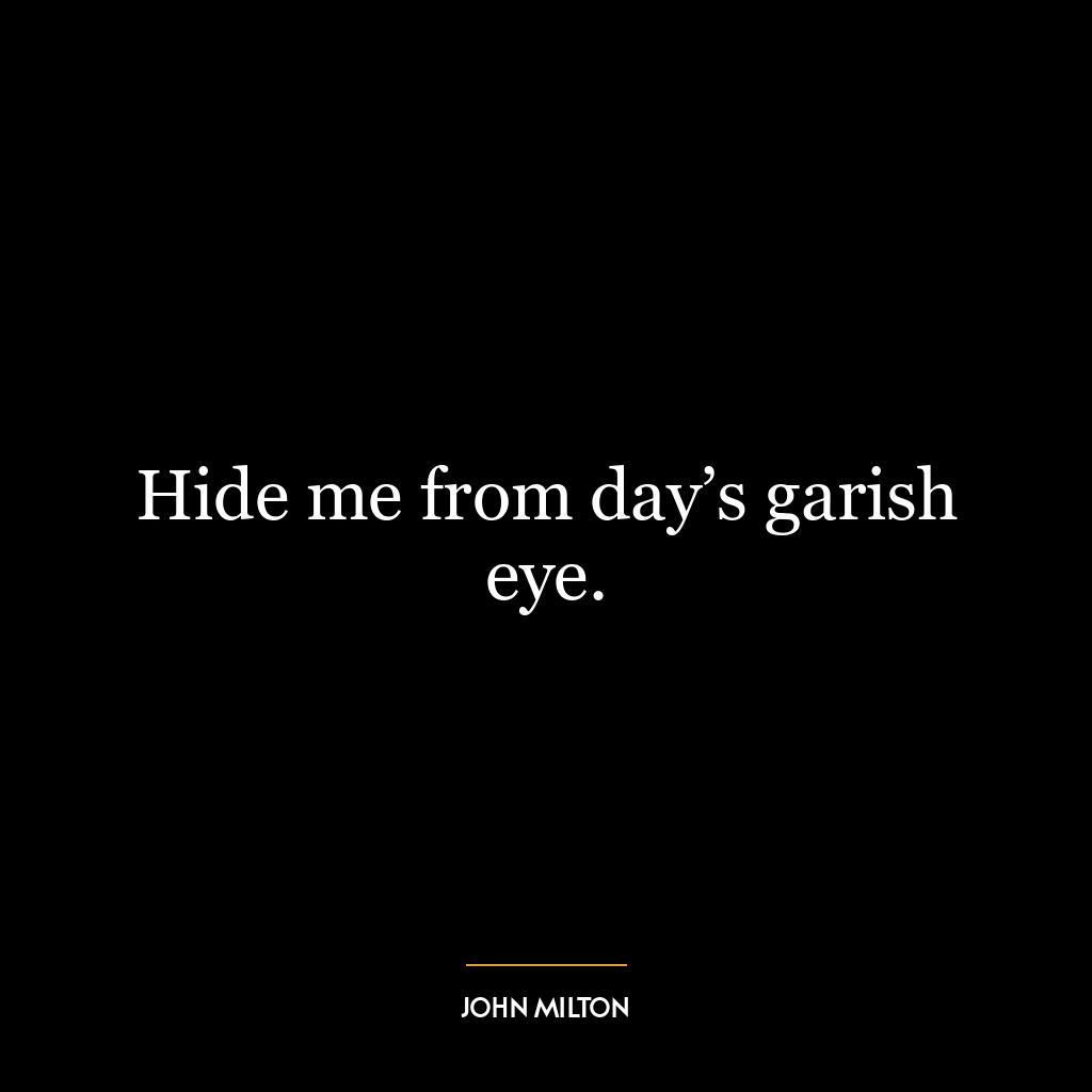 Hide me from day’s garish eye.