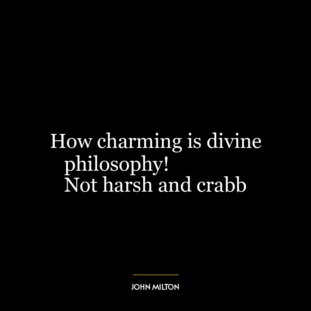 How charming is divine philosophy!
Not harsh and crabb