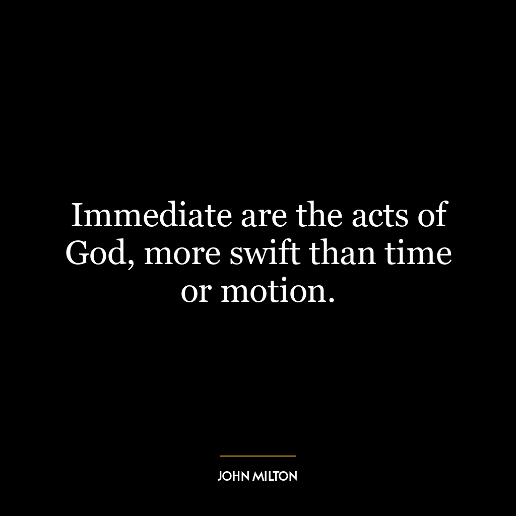 Immediate are the acts of God, more swift than time or motion.