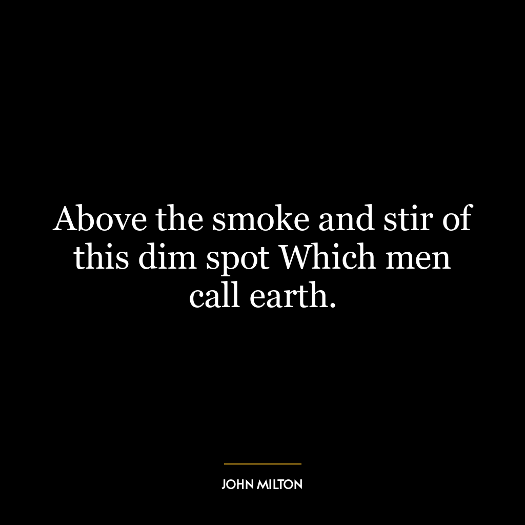 Above the smoke and stir of this dim spot Which men call earth.