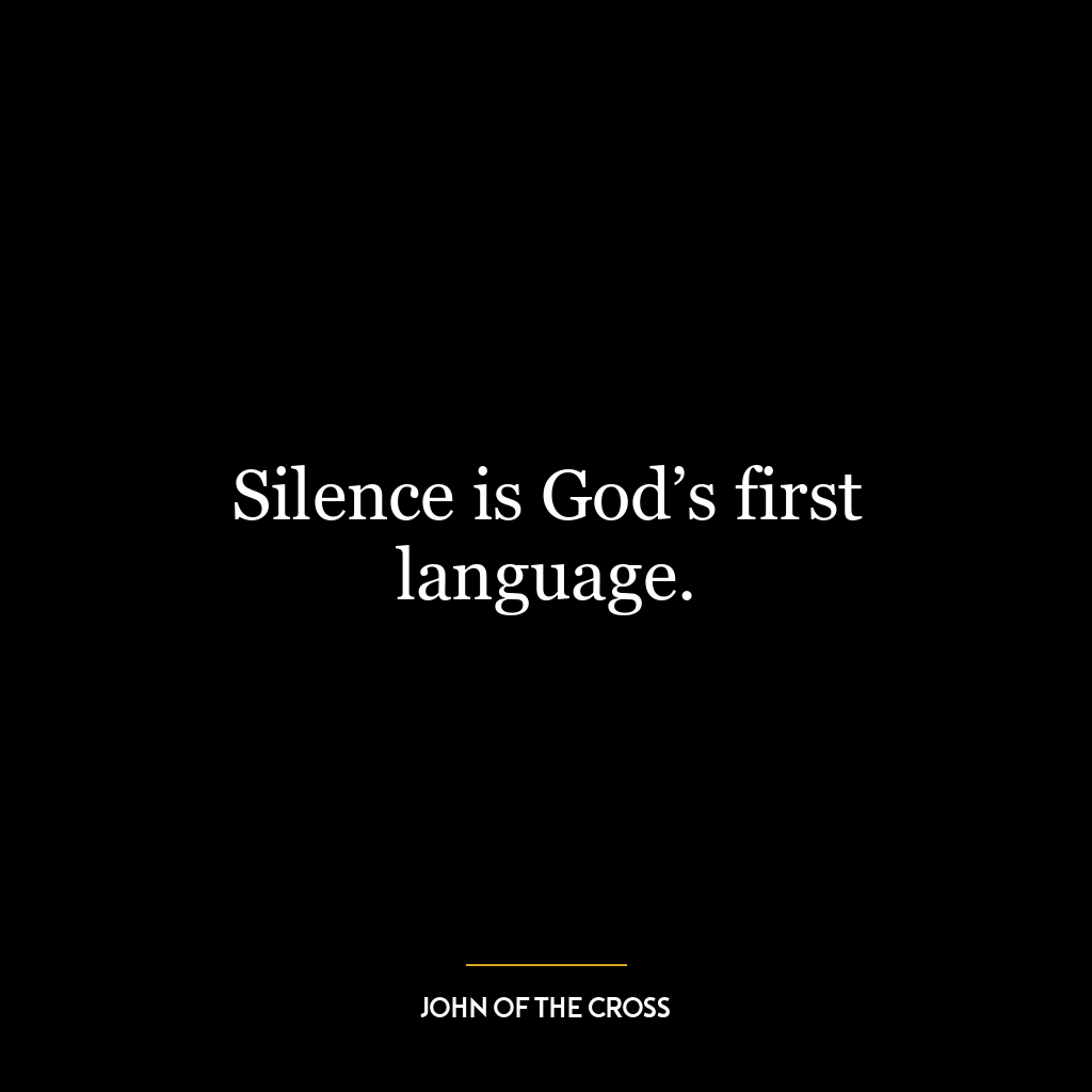 Silence is God’s first language.