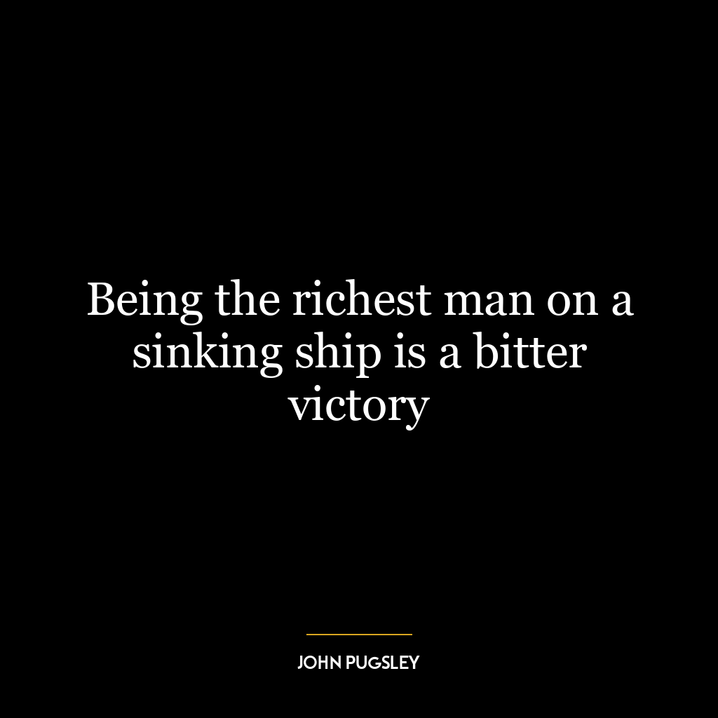 Being the richest man on a sinking ship is a bitter victory