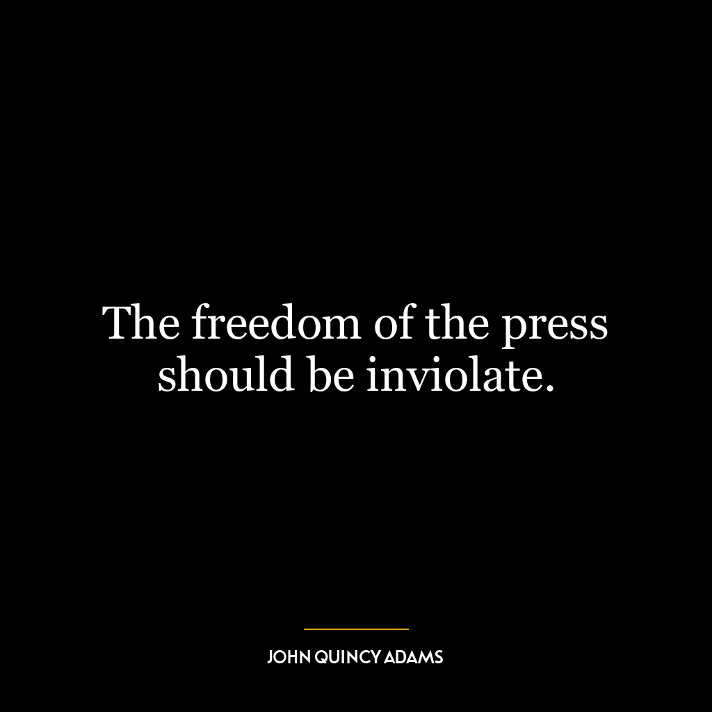 The freedom of the press should be inviolate.