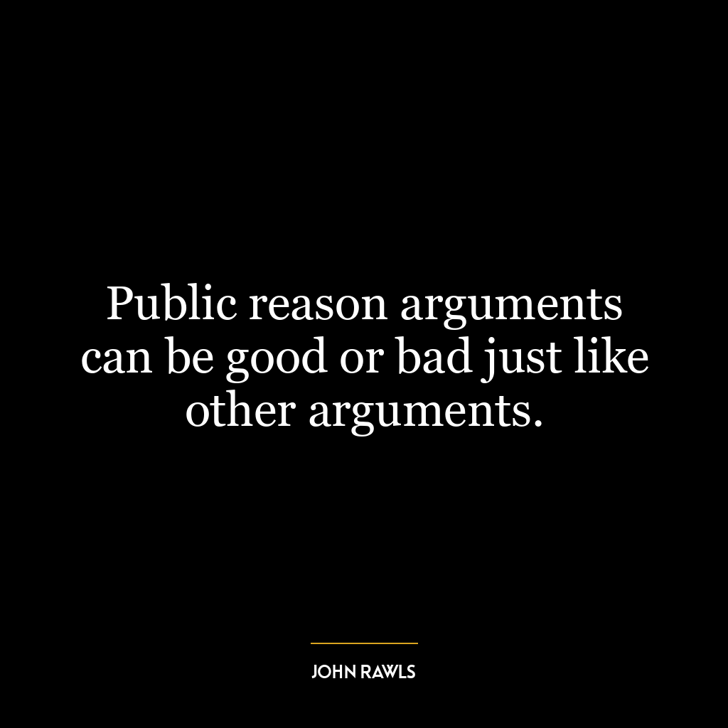 Public reason arguments can be good or bad just like other arguments.