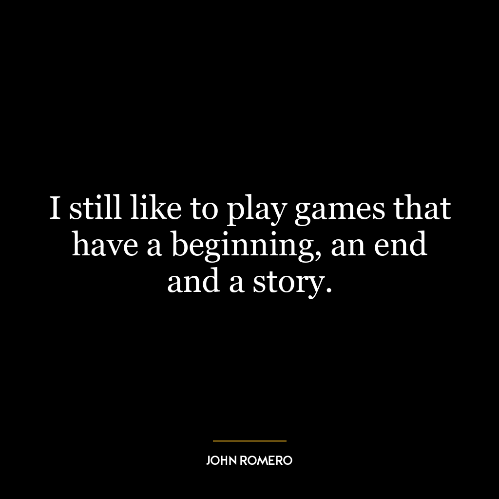 I still like to play games that have a beginning, an end and a story.