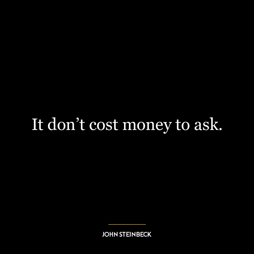 It don’t cost money to ask.