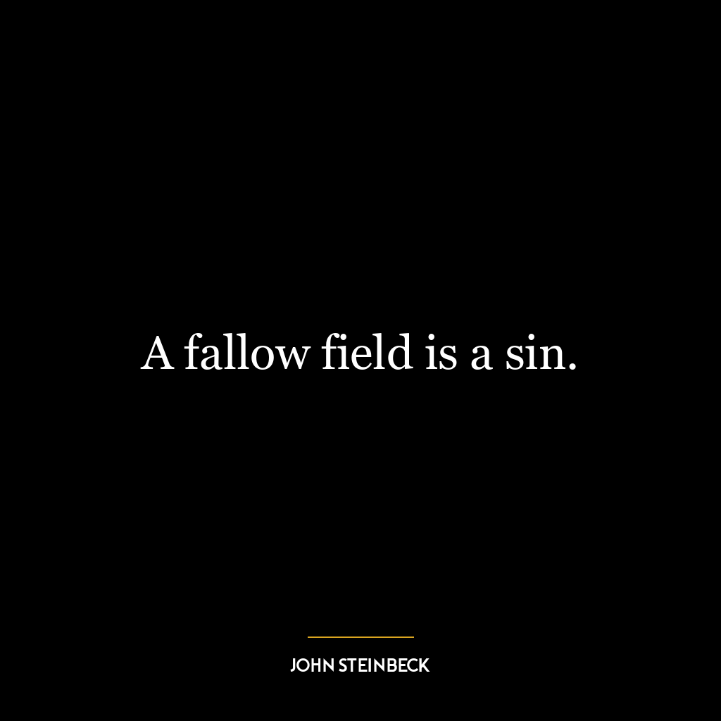 A fallow field is a sin.