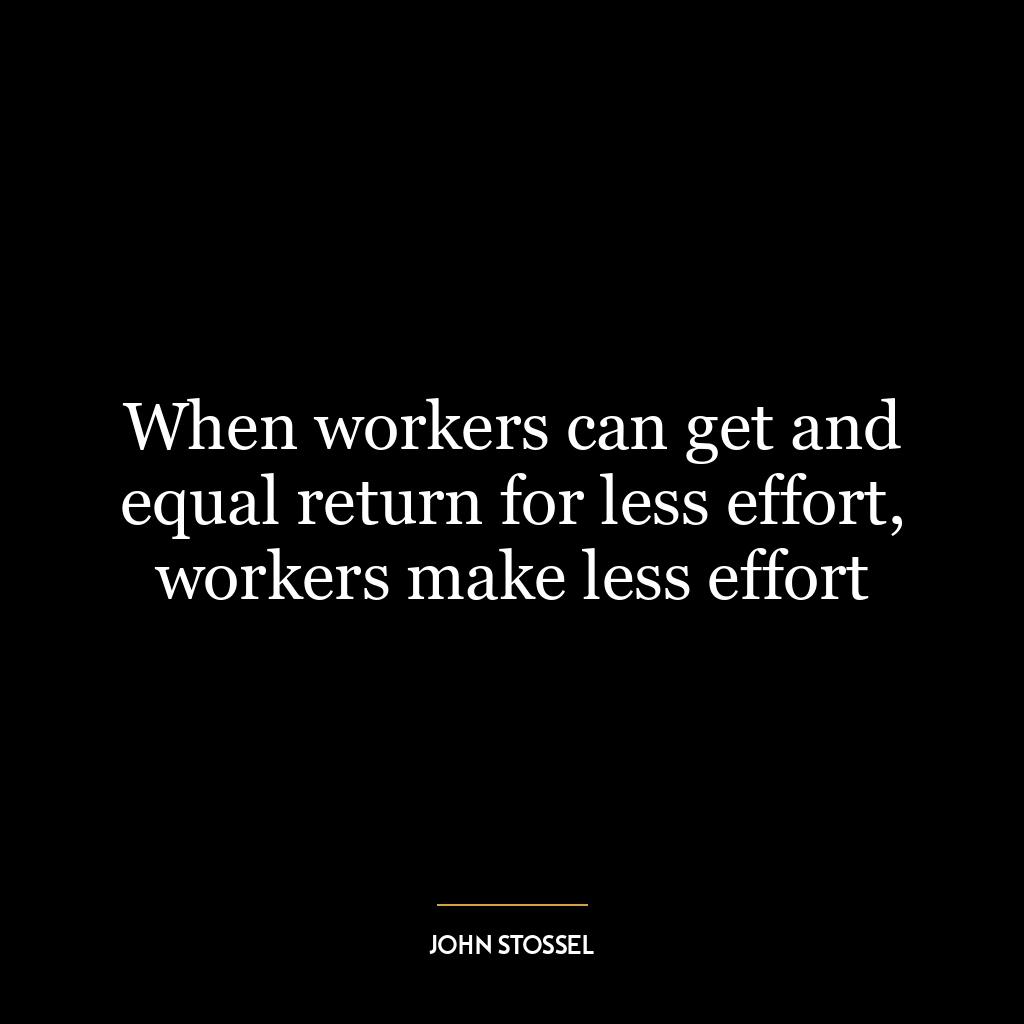 When workers can get and equal return for less effort, workers make less effort