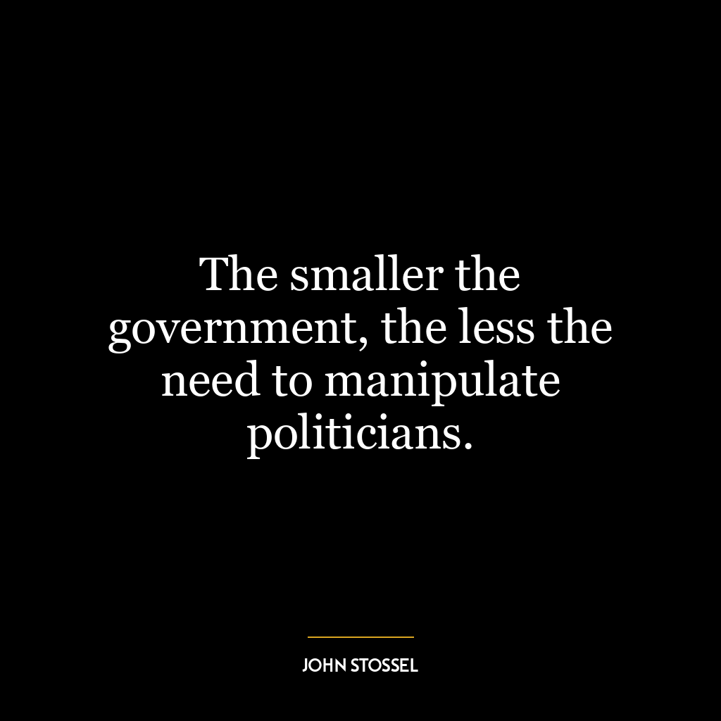 The smaller the government, the less the need to manipulate politicians.